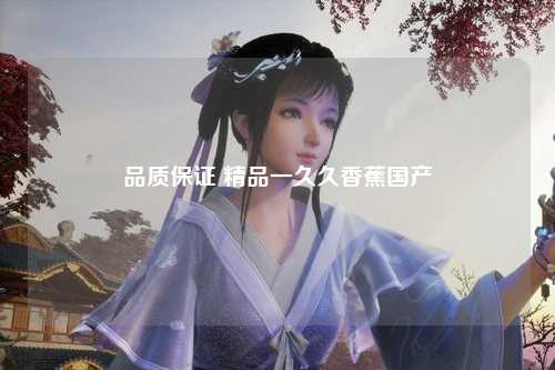 品质保证 精品一久久香蕉国产