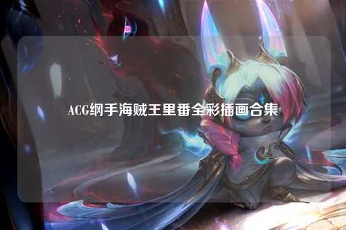 ACG纲手海贼王里番全彩插画合集