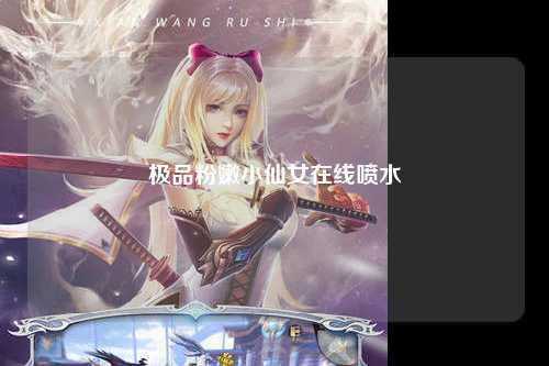 极品粉嫩小仙女在线喷水