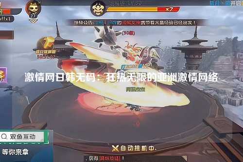 激情网日韩无码：狂热无限的亚洲激情网络