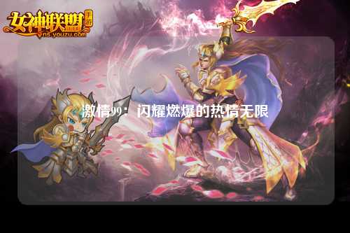 激情99：闪耀燃爆的热情无限