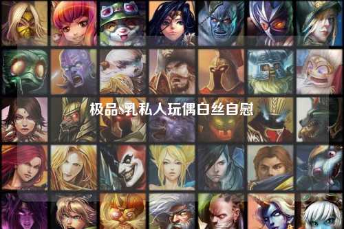 极品S乳私人玩偶白丝自慰