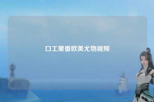 口工里番欧美尤物视频