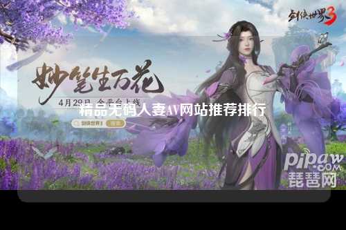 精品无码人妻AV网站推荐排行