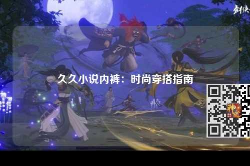 久久小说内裤：时尚穿搭指南