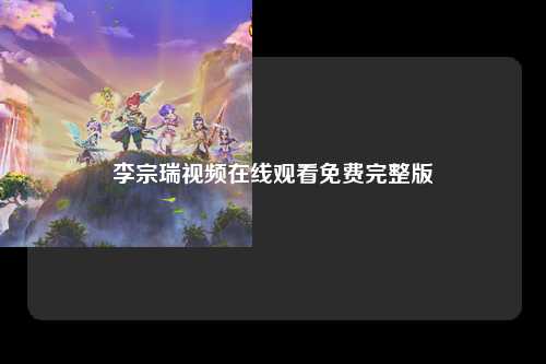 李宗瑞视频在线观看免费完整版