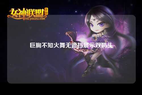 巨胸不知火舞无遮挡展示双奶头
