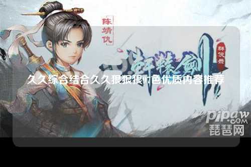 久久综合结合久久狠狠狠97色优质内容推荐