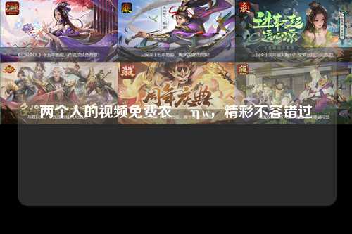 两个人的视频免费农丩ηw，精彩不容错过