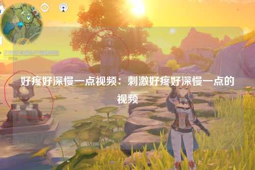 好疼好深慢一点视频：刺激好疼好深慢一点的视频