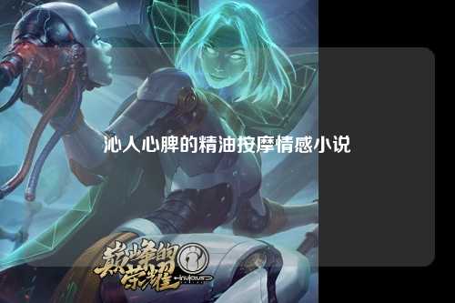 沁人心脾的精油按摩情感小说