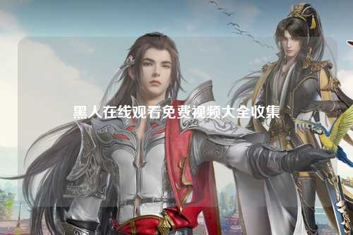 黑人在线观看免费视频大全收集