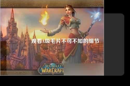 观看A级毛片不可不知的细节