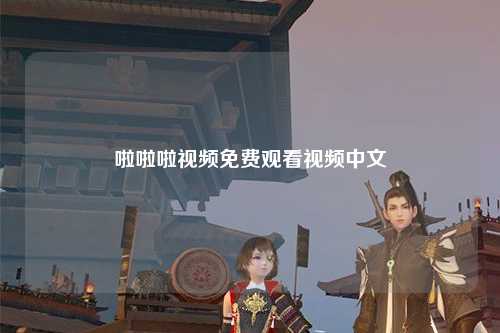 啦啦啦视频免费观看视频中文