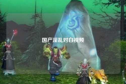 国产淫乱对白视频