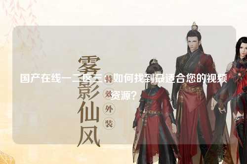 国产在线一二区三：如何找到最适合您的视频资源？