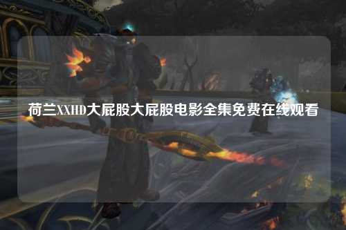 荷兰XXHD大屁股大屁股电影全集免费在线观看