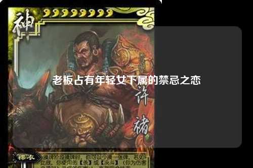 老板占有年轻女下属的禁忌之恋