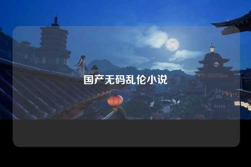 国产无码乱伦小说