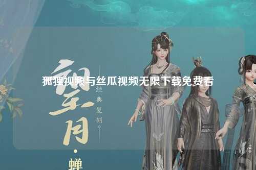 狐狸视频与丝瓜视频无限下载免费看