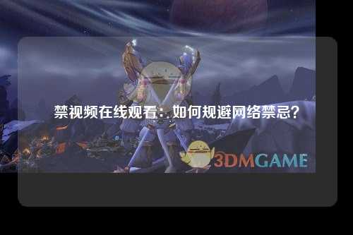 禁视频在线观看：如何规避网络禁忌？