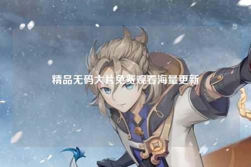精品无码大片免费观看海量更新