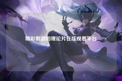 精彩刺激的理论片在线观看平台