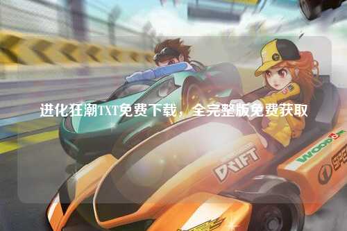 进化狂潮TXT免费下载，全完整版免费获取