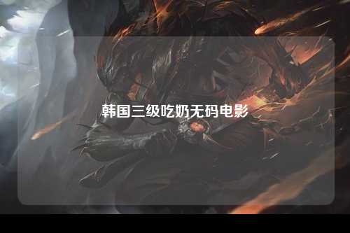 韩国三级吃奶无码电影