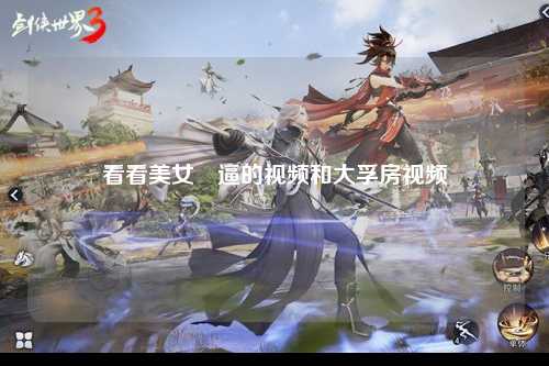 看看美女喿逼的视频和大孚房视频