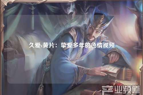 久爱v黄片：挚爱多年的色情视频