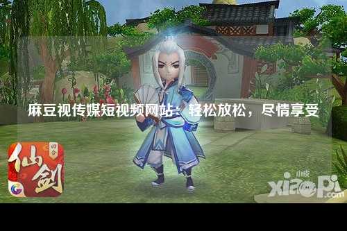麻豆视传媒短视频网站：轻松放松，尽情享受