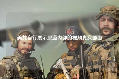 美女自行展示尿道内部的视频真实画面