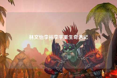 林文怡李裕李宇重生奇遇记