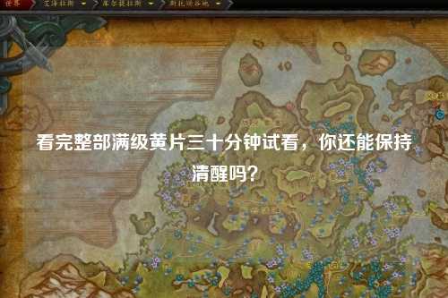 看完整部满级黄片三十分钟试看，你还能保持清醒吗？
