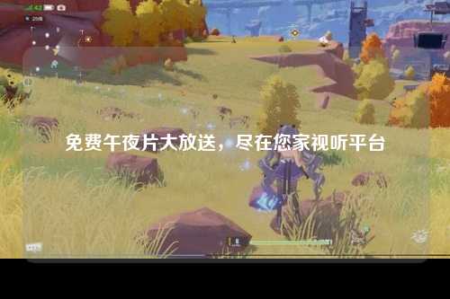 免费午夜片大放送，尽在您家视听平台