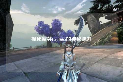 探秘蜜芽tviy1665的神秘魅力