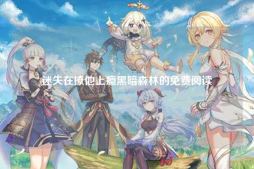 迷失在撩他上瘾黑暗森林的免费阅读