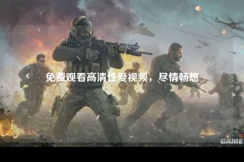 免费观看高清性爱视频，尽情畅想