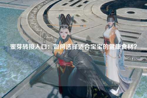 蜜芽转接入口：如何选择适合宝宝的健康食材？