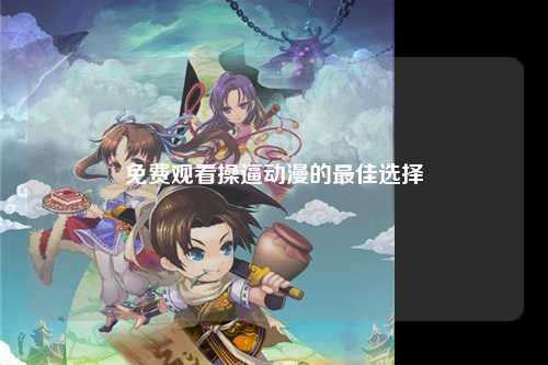 免费观看操逼动漫的最佳选择