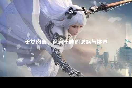美女肉畜：饱满丰腴的诱惑与挑逗