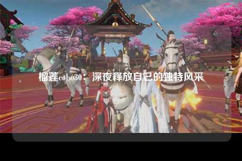 榴莲cobo30：深夜释放自己的独特风采