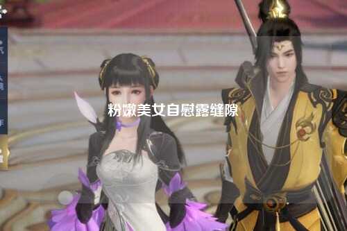 粉嫩美女自慰露缝隙