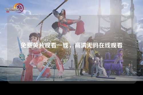 免费黄片观看一线，高清无码在线观看