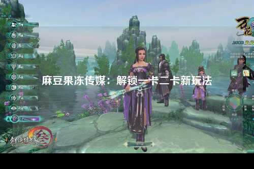 麻豆果冻传媒：解锁一卡二卡新玩法