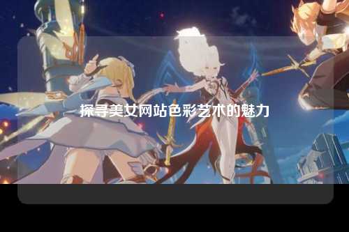 探寻美女网站色彩艺术的魅力