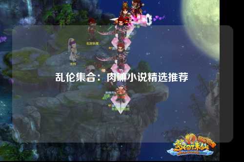 乱伦集合：肉嘛小说精选推荐