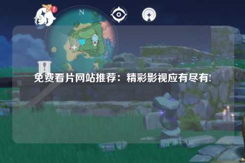 免费看片网站推荐：精彩影视应有尽有!