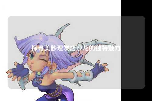 探寻美妙理发店沙龙的独特魅力
